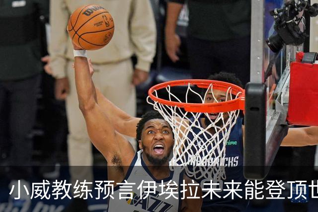 小威教练预言伊埃拉未来能登顶世界第一，但需要一次彻底的改造