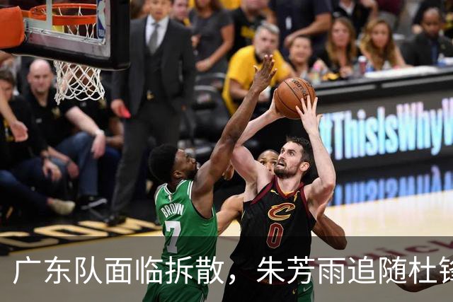 广东队面临拆散，朱芳雨追随杜锋重磅下课，最新总经理曝光