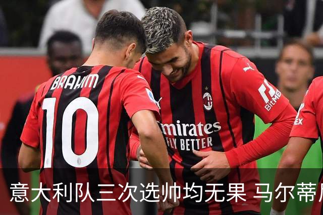 意大利队三次选帅均无果 马尔蒂尼上任16天后辞职