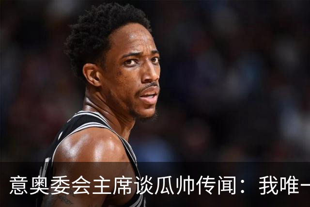 意奥委会主席谈瓜帅传闻：我唯一的要求，是意大利人执教国家队