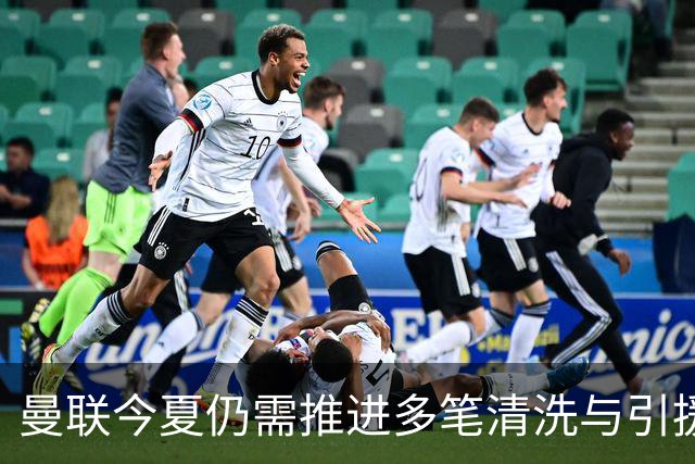 曼联今夏仍需推进多笔清洗与引援，卡里克体系补强进入关键期