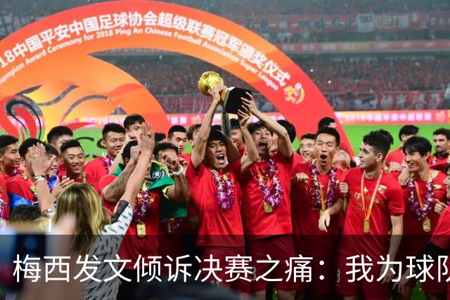 梅西发文倾诉决赛之痛：我为球队连续两届闯入世界杯决赛而骄傲