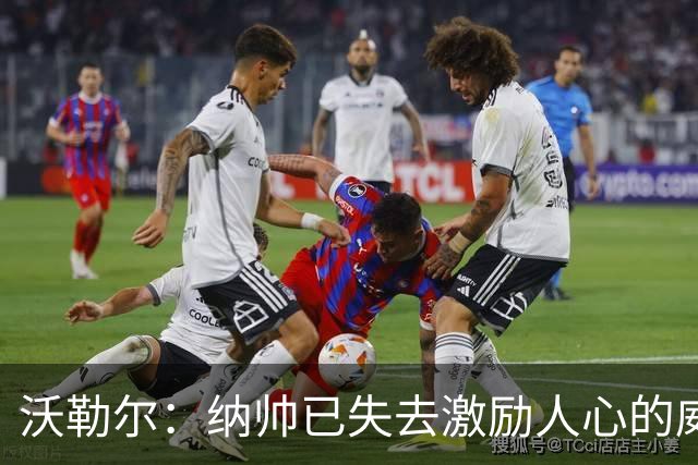 沃勒尔：纳帅已失去激励人心的威望；外界对克洛普可能会更宽容