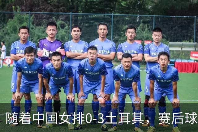 随着中国女排0-3土耳其，赛后球员表现评分，世联赛决赛对阵诞生