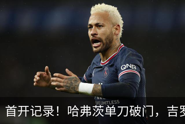 首开记录！哈弗茨单刀破门，吉罗纳0-1阿森纳