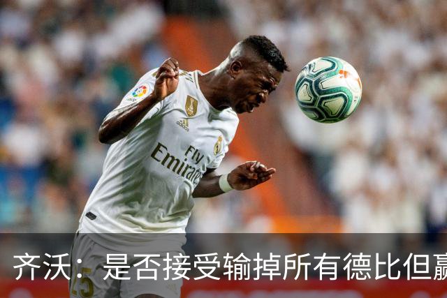 齐沃：是否接受输掉所有德比但赢得冠军？这问题应该去问球迷